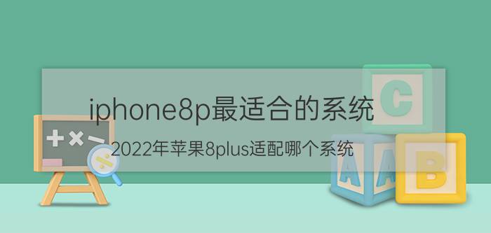 iphone8p最适合的系统 2022年苹果8plus适配哪个系统？